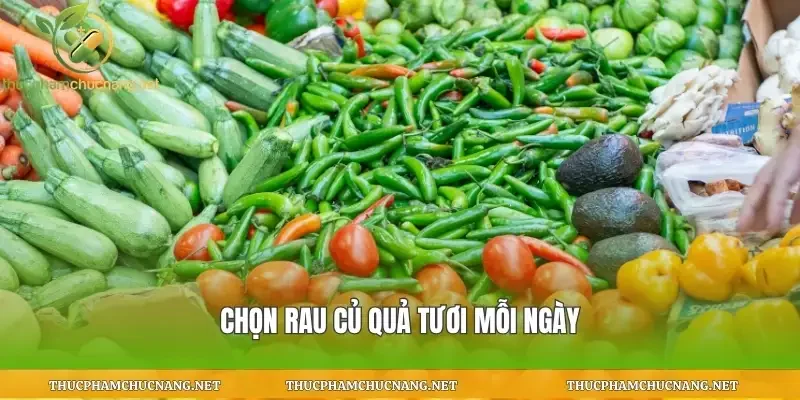 Chọn rau củ quả tươi mỗi ngày