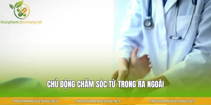 Chủ động chăm sóc từ trong ra ngoài